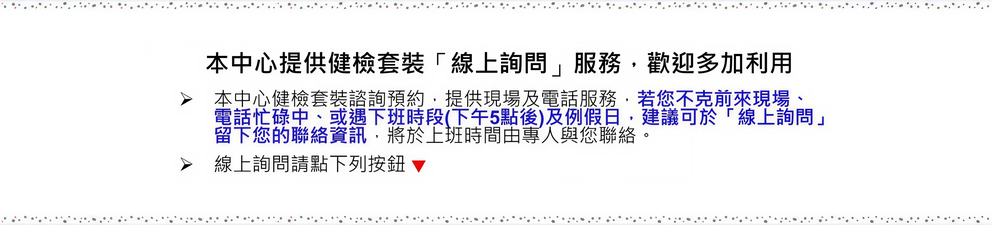 歡迎多加利用本中心提供健檢套裝「線上詢問」服務